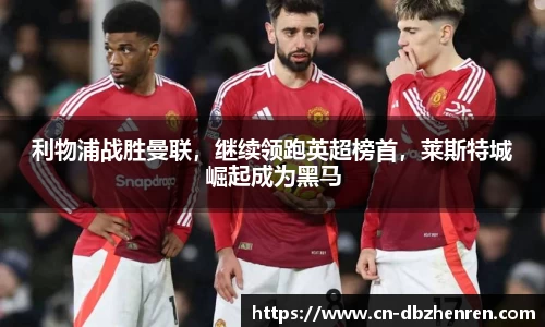 利物浦战胜曼联，继续领跑英超榜首，莱斯特城崛起成为黑马
